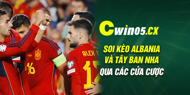 Soi kèo Albania và Tây Ban Nha qua các cửa cược