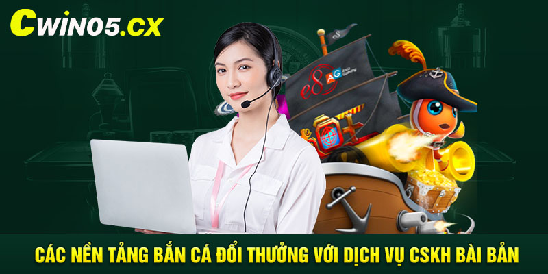 Các nền tảng bắn cá đổi thưởng với dịch vụ CSKH bài bản